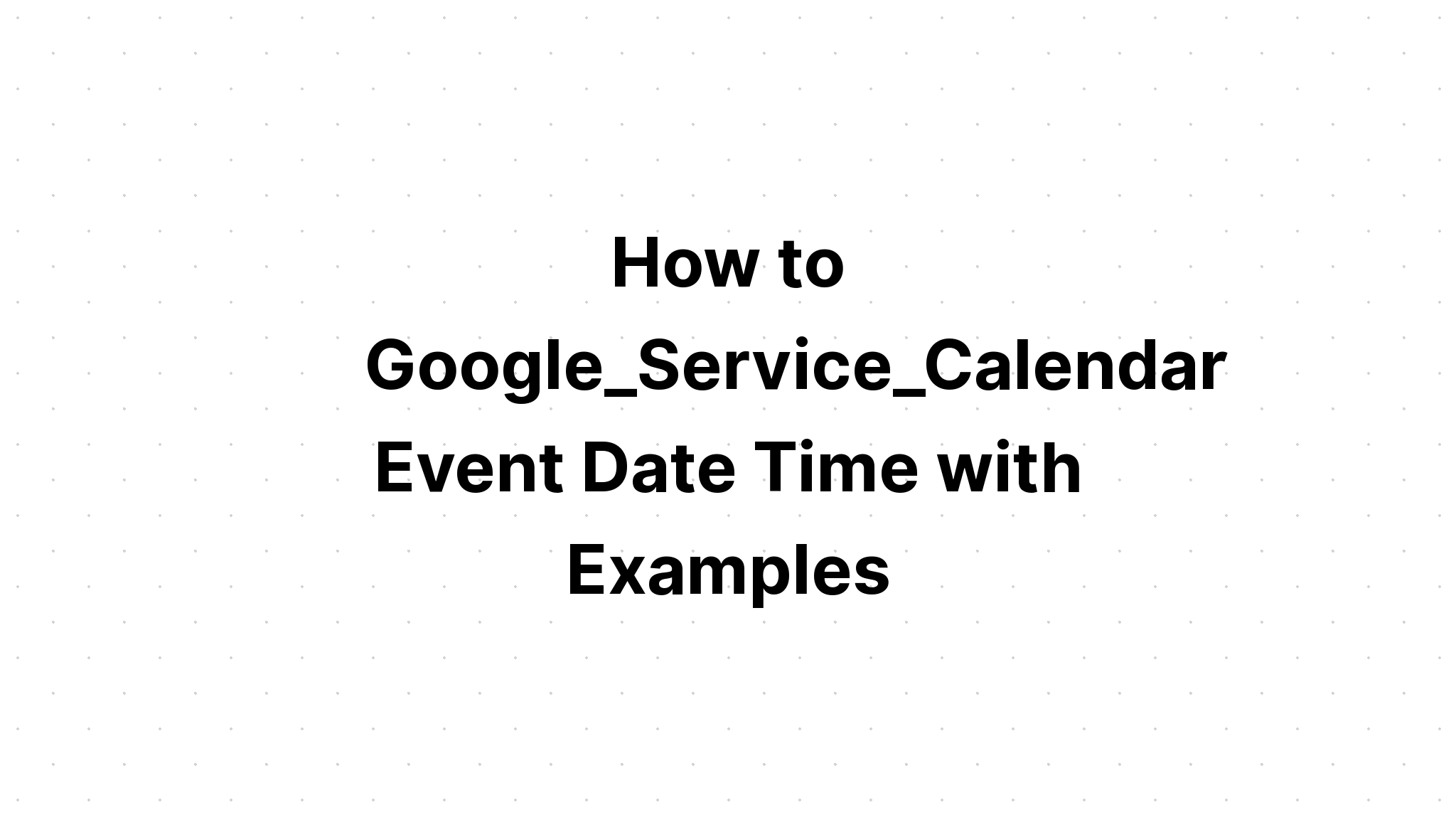 Cách Google_Service_Calendar Sự kiện Ngày Thời gian với các Ví dụ